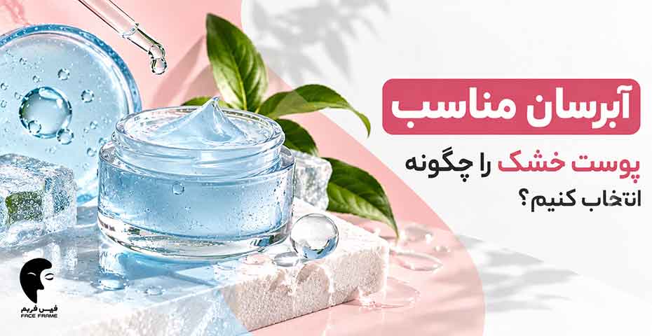 چطور آبرسان مناسب پوست خشک انتخاب کنیم؟